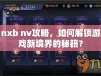 nxb nv攻略，如何解鎖游戲新境界的秘籍？