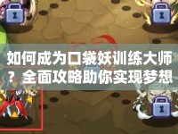 如何成為口袋妖訓(xùn)練大師？全面攻略助你實現(xiàn)夢想！