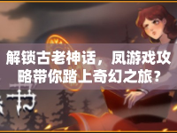 解鎖古老神話，鳳游戲攻略帶你踏上奇幻之旅？