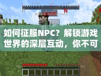 如何征服NPC？解鎖游戲世界的深層互動(dòng)，你不可不知的攻略！