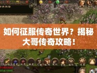 如何征服傳奇世界？揭秘大哥傳奇攻略！