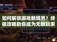 如何解鎖游戲新境界？終極攻略助你成為無(wú)敵玩家！