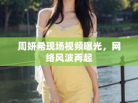 周妍?，F(xiàn)場視頻曝光，網(wǎng)絡(luò)風(fēng)波再起