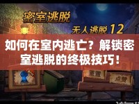如何在室內(nèi)逃亡？解鎖密室逃脫的終極技巧！
