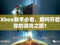 Xbox新手必看，如何開啟你的游戲之旅？