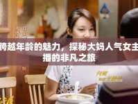 跨越年齡的魅力，探秘大媽人氣女主播的非凡之旅
