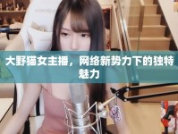 大野貓女主播，網(wǎng)絡(luò)新勢(shì)力下的獨(dú)特魅力