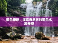 藍(lán)色奇跡，探索自然界的藍(lán)色水流奇觀