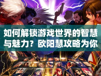 如何解鎖游戲世界的智慧與魅力？歐陽慧攻略為你揭秘！