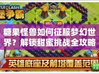 糖果怪獸如何征服夢(mèng)幻世界？解鎖甜蜜挑戰(zhàn)全攻略！