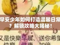 早安少年如何打造溫馨日常？解鎖攻略大揭秘！