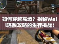 如何穿越高墻？揭秘Wall逃脫攻略的生存挑戰(zhàn)！