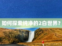 如何探索純凈的2白世界？