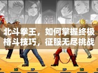北斗拳王，如何掌握終極格斗技巧，征服無盡挑戰(zhàn)？