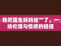 我把醫(yī)生媽媽給艸了，一場倫理與情感的碰撞