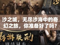 沙之城，無盡沙海中的奇幻之旅，你準備好了嗎？