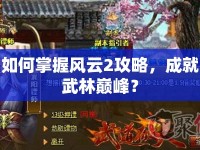 如何掌握風云2攻略，成就武林巔峰？
