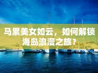 馬累美女如云，如何解鎖海島浪漫之旅？