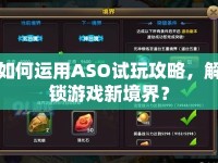如何運(yùn)用ASO試玩攻略，解鎖游戲新境界？