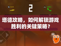 塔德攻略，如何解鎖游戲勝利的關鍵策略？