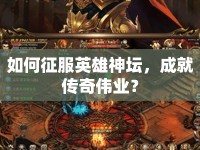 如何征服英雄神壇，成就傳奇?zhèn)I(yè)？