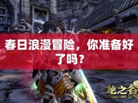 春日浪漫冒險(xiǎn)，你準(zhǔn)備好了嗎？