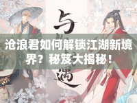 滄浪君如何解鎖江湖新境界？秘笈大揭秘！