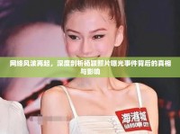 網(wǎng)絡(luò)風(fēng)波再起，深度剖析楊穎照片曝光事件背后的真相與影響