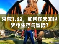 洪荒1.62，如何在未知世界中生存與冒險(xiǎn)？