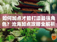 如何加點(diǎn)才能打造最強(qiáng)角色？滄海加點(diǎn)攻略全解析
