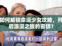 如何解鎖命運(yùn)少女攻略，開啟浪漫之旅的密鑰？