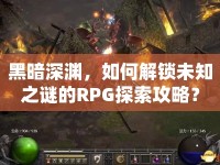 黑暗深淵，如何解鎖未知之謎的RPG探索攻略？