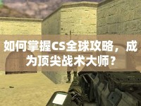 如何掌握CS全球攻略，成為頂尖戰(zhàn)術(shù)大師？