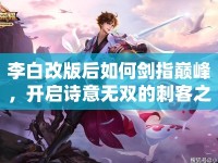李白改版后如何劍指巔峰，開啟詩意無雙的刺客之旅？