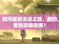 如何解鎖浪漫之旅，婚約者的攻略指南？
