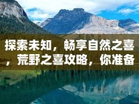 探索未知，暢享自然之喜，荒野之喜攻略，你準(zhǔn)備好了嗎？