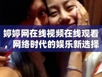 婷婷網(wǎng)在線視頻在線觀看，網(wǎng)絡(luò)時(shí)代的娛樂新選擇