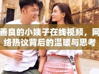 善良的小姨子在線視頻，網(wǎng)絡(luò)熱議背后的溫暖與思考