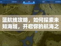 藍(lán)航線攻略，如何探索未知海域，開啟你的航海之旅？