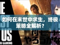 如何在末世中求生，終極策略全解析？