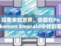 探索未知世界，你能在Pokemon Emerald中找到哪些隱藏的秘密？