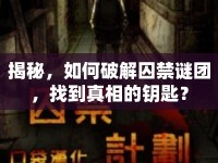 揭秘，如何破解囚禁謎團(tuán)，找到真相的鑰匙？