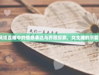 網(wǎng)絡(luò)直播中的情感表達(dá)與界限探索，女主播的示愛(ài)C