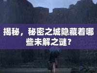 揭秘，秘密之城隱藏著哪些未解之謎？
