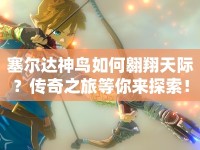 塞爾達(dá)神鳥如何翱翔天際？傳奇之旅等你來探索！