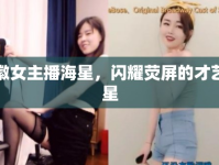 安徽女主播海星，閃耀熒屏的才藝之星