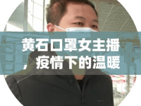 黃石口罩女主播，疫情下的溫暖力量與網(wǎng)絡(luò)新星