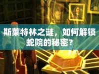 斯萊特林之謎，如何解鎖蛇院的秘密？