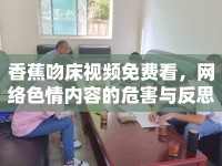 香蕉吻床視頻免費(fèi)看，網(wǎng)絡(luò)色情內(nèi)容的危害與反思