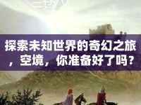 探索未知世界的奇幻之旅，空境，你準備好了嗎？